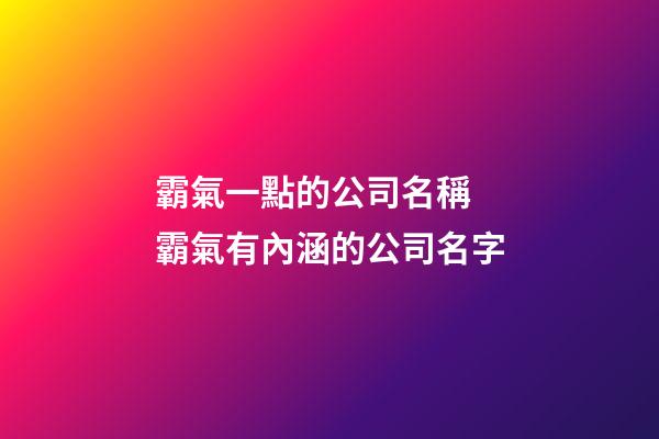 霸氣一點的公司名稱 霸氣有內涵的公司名字-第1張-公司起名-玄機派